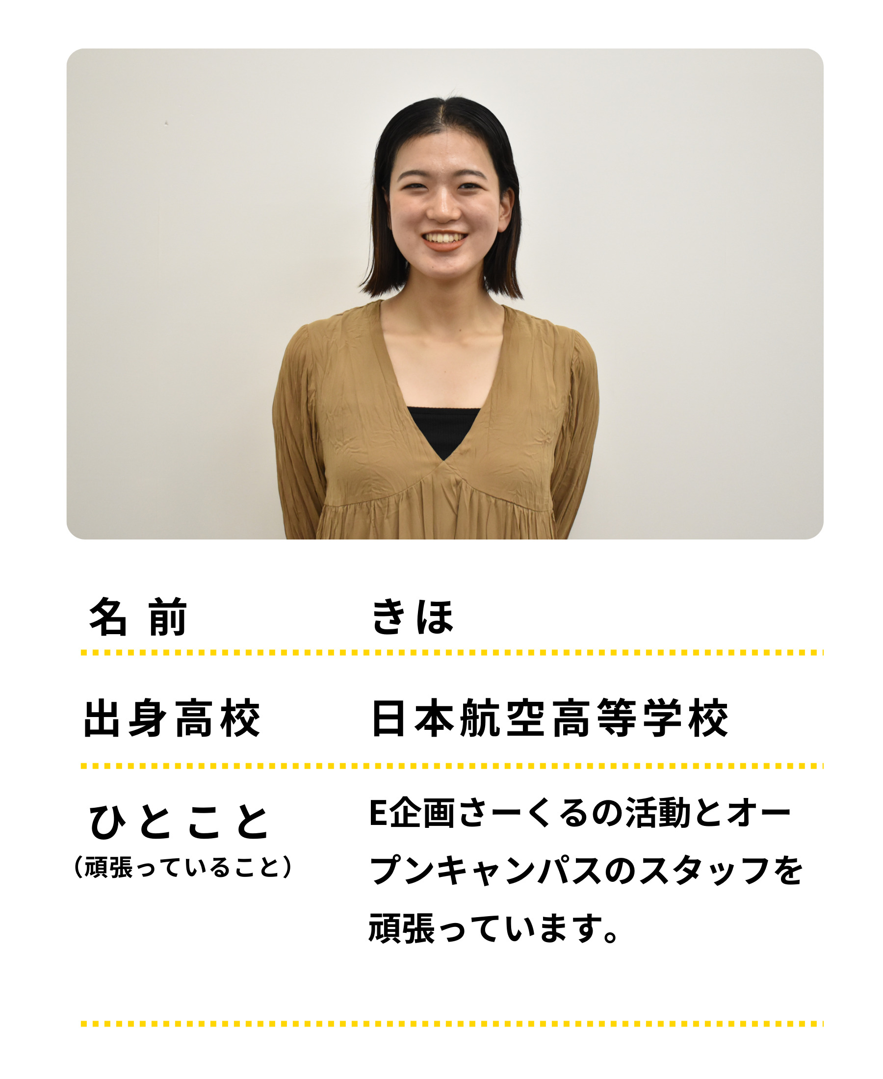 名前：きほ　出身高校：日本航空高等学校　ひとこと：E企画さーくるの活動とオープンキャンパススタッフを頑張っています。
